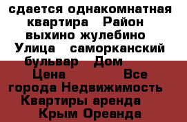 сдается однакомнатная квартира › Район ­ выхино-жулебино › Улица ­ саморканский бульвар › Дом ­ 12 › Цена ­ 35 000 - Все города Недвижимость » Квартиры аренда   . Крым,Ореанда